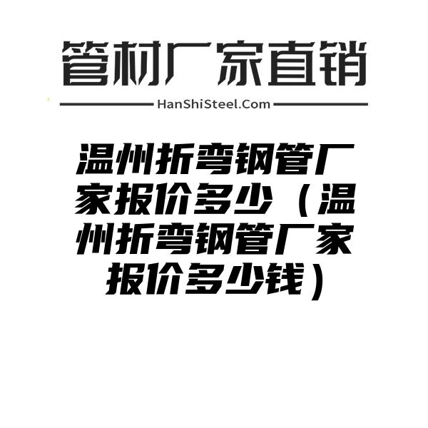 温州折弯钢管厂家报价多少（温州折弯钢管厂家报价多少钱）