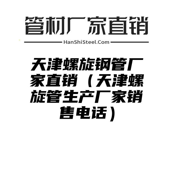 天津螺旋钢管厂家直销（天津螺旋管生产厂家销售电话）