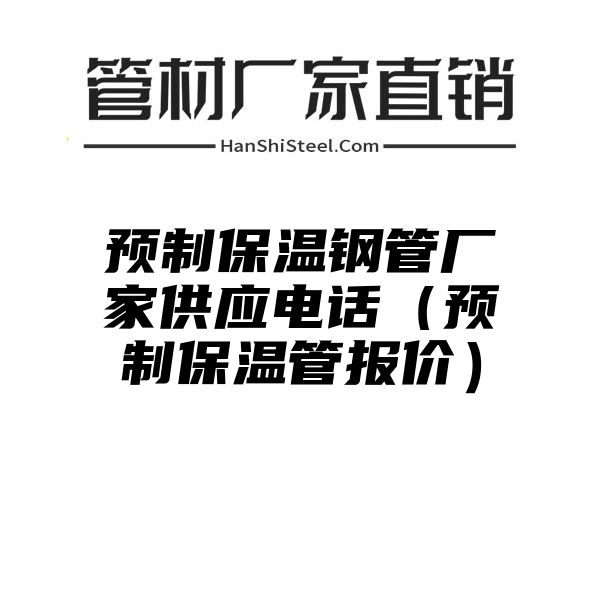 预制保温钢管厂家供应电话（预制保温管报价）