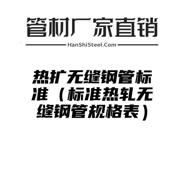 热扩无缝钢管标准（标准热轧无缝钢管规格表）