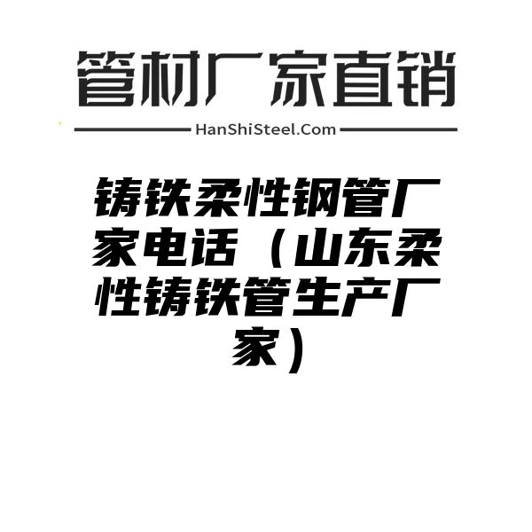 铸铁柔性钢管厂家电话（山东柔性铸铁管生产厂家）