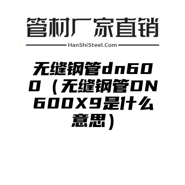 无缝钢管dn600（无缝钢管DN600X9是什么意思）