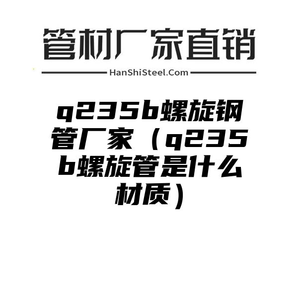 q235b螺旋钢管厂家（q235b螺旋管是什么材质）