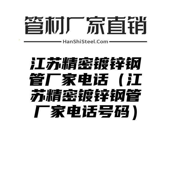 江苏精密镀锌钢管厂家电话（江苏精密镀锌钢管厂家电话号码）