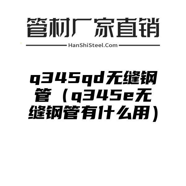 q345qd无缝钢管（q345e无缝钢管有什么用）