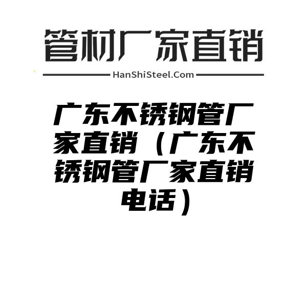 广东不锈钢管厂家直销（广东不锈钢管厂家直销电话）