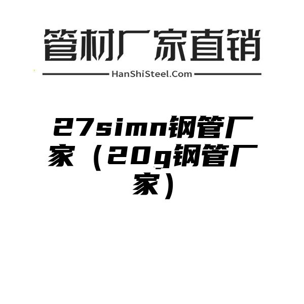 27simn钢管厂家（20g钢管厂家）