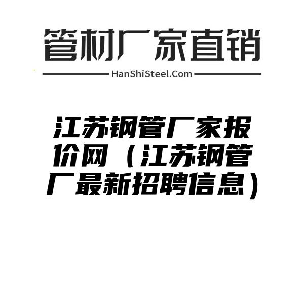 江苏钢管厂家报价网（江苏钢管厂最新招聘信息）