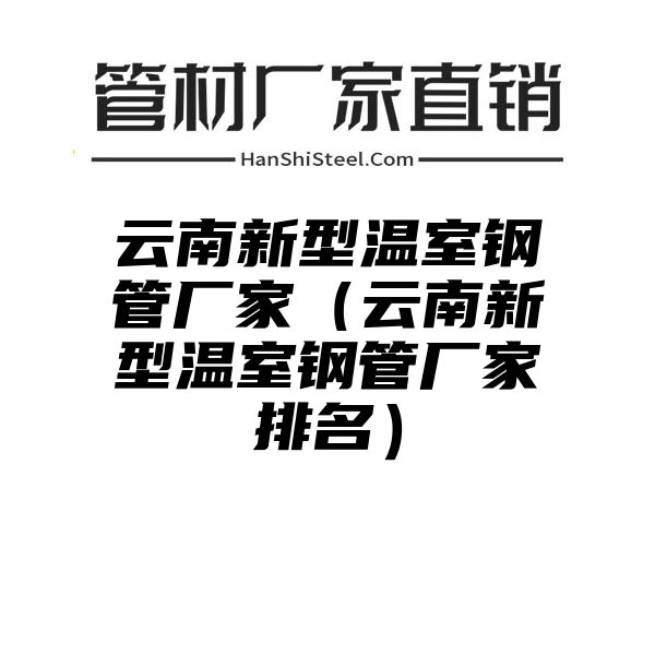 云南新型温室钢管厂家（云南新型温室钢管厂家排名）