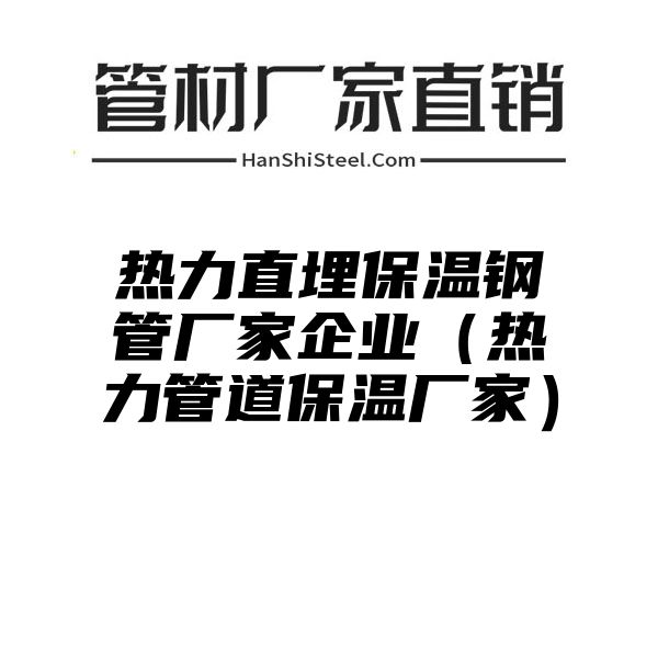 热力直埋保温钢管厂家企业（热力管道保温厂家）