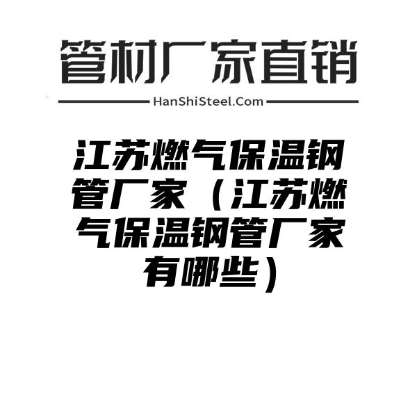 江苏燃气保温钢管厂家（江苏燃气保温钢管厂家有哪些）