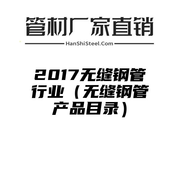 2017无缝钢管行业（无缝钢管产品目录）