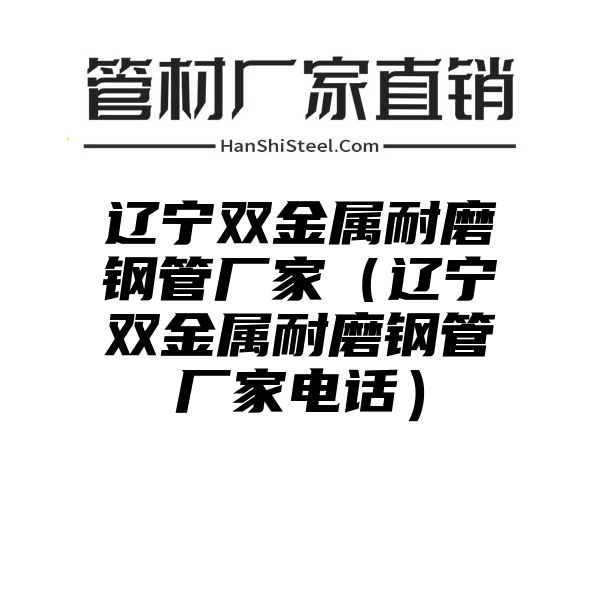 辽宁双金属耐磨钢管厂家（辽宁双金属耐磨钢管厂家电话）