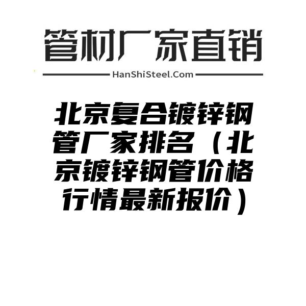 北京复合镀锌钢管厂家排名（北京镀锌钢管价格行情最新报价）