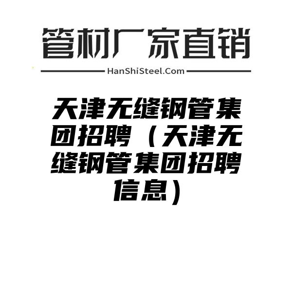 天津无缝钢管集团招聘（天津无缝钢管集团招聘信息）