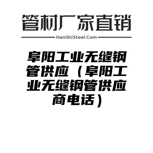 阜阳工业无缝钢管供应（阜阳工业无缝钢管供应商电话）