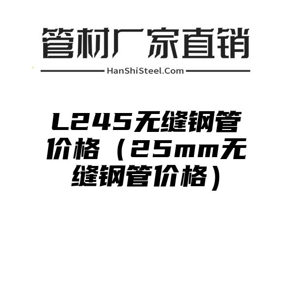 L245无缝钢管价格（25mm无缝钢管价格）