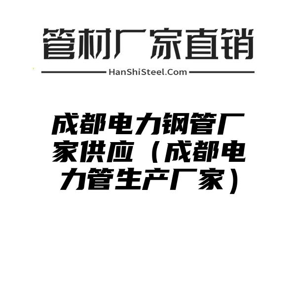 成都电力钢管厂家供应（成都电力管生产厂家）