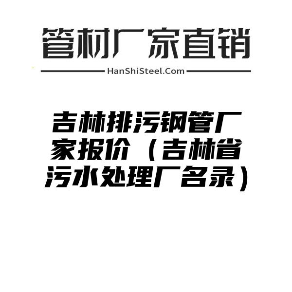 吉林排污钢管厂家报价（吉林省污水处理厂名录）