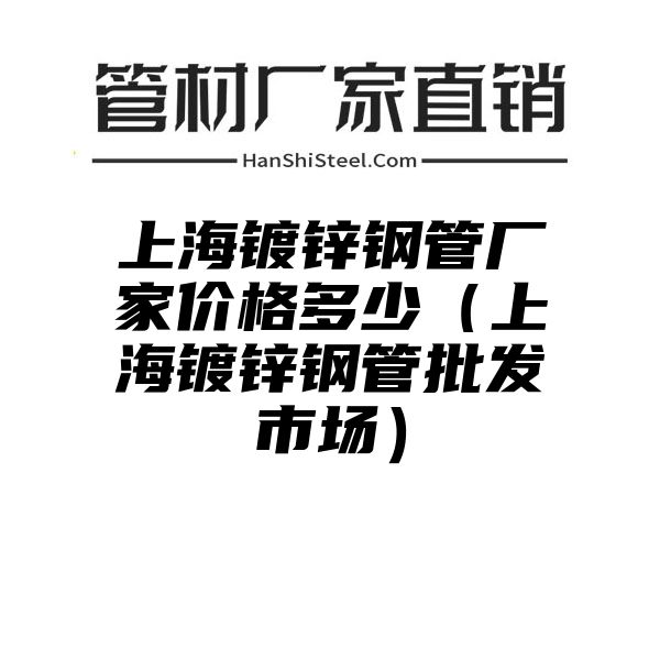 上海镀锌钢管厂家价格多少（上海镀锌钢管批发市场）