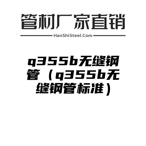 q355b无缝钢管（q355b无缝钢管标准）