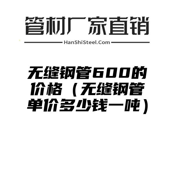 无缝钢管600的价格（无缝钢管单价多少钱一吨）