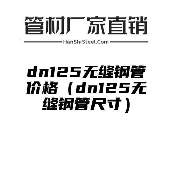 dn125无缝钢管价格（dn125无缝钢管尺寸）