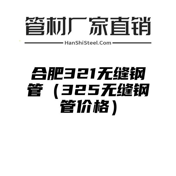 合肥321无缝钢管（325无缝钢管价格）