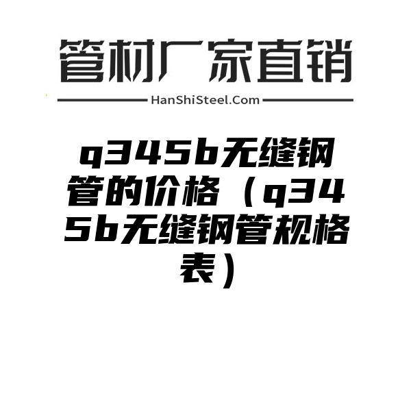 q345b无缝钢管的价格（q345b无缝钢管规格表）