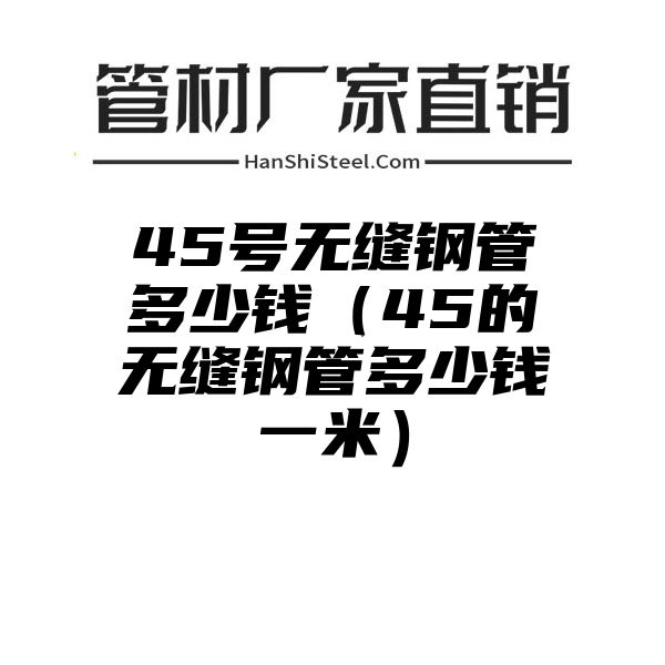 45号无缝钢管多少钱（45的无缝钢管多少钱一米）