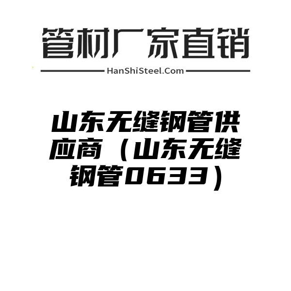 山东无缝钢管供应商（山东无缝钢管0633）