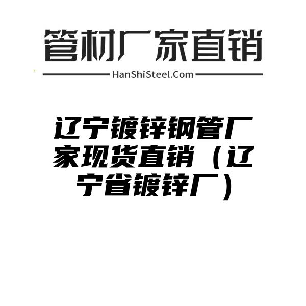 辽宁镀锌钢管厂家现货直销（辽宁省镀锌厂）