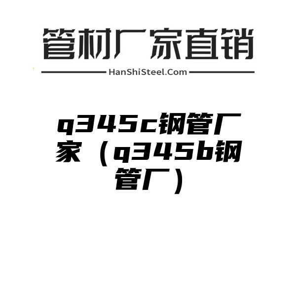 q345c钢管厂家（q345b钢管厂）