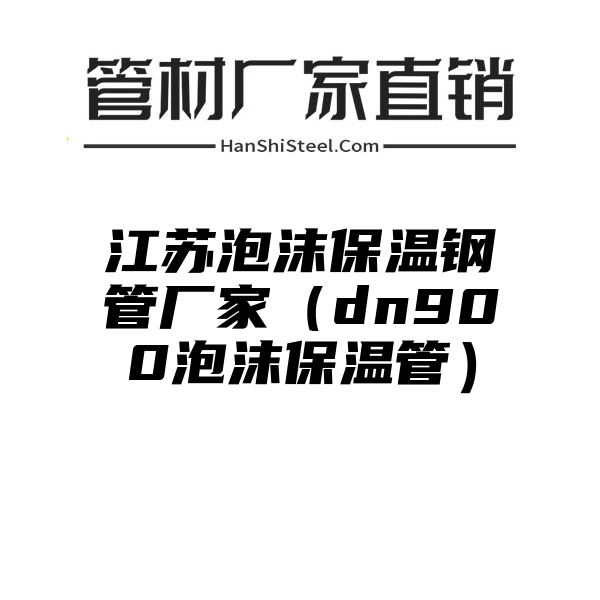 江苏泡沫保温钢管厂家（dn900泡沫保温管）