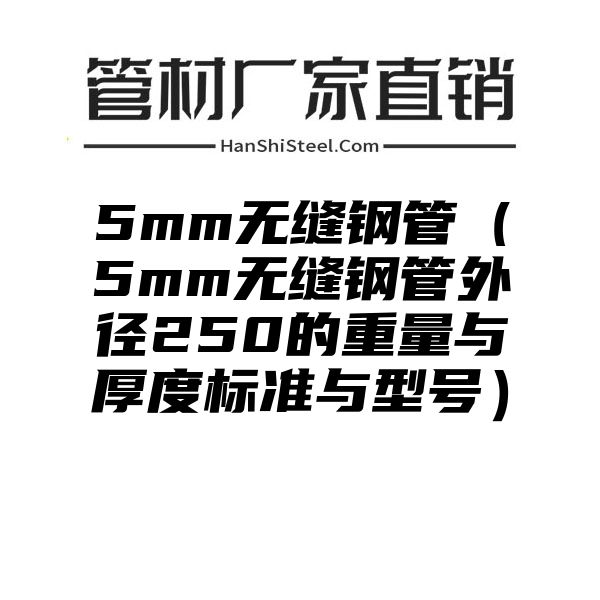 5mm无缝钢管（5mm无缝钢管外径250的重量与厚度标准与型号）