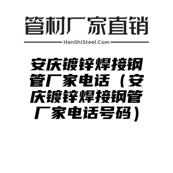 安庆镀锌焊接钢管厂家电话（安庆镀锌焊接钢管厂家电话号码）