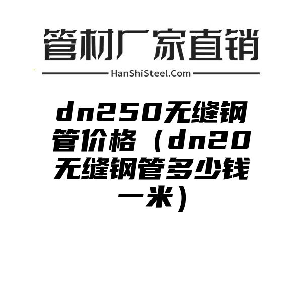 dn250无缝钢管价格（dn20无缝钢管多少钱一米）