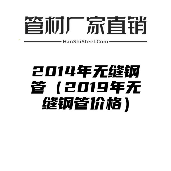 2014年无缝钢管（2019年无缝钢管价格）