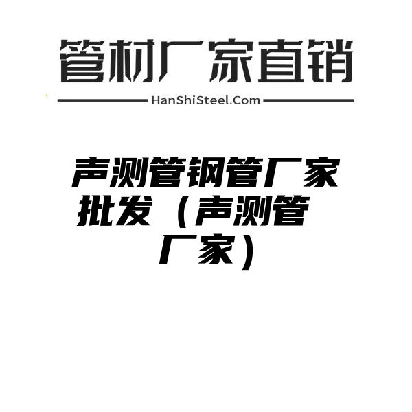 声测管钢管厂家批发（声测管 厂家）