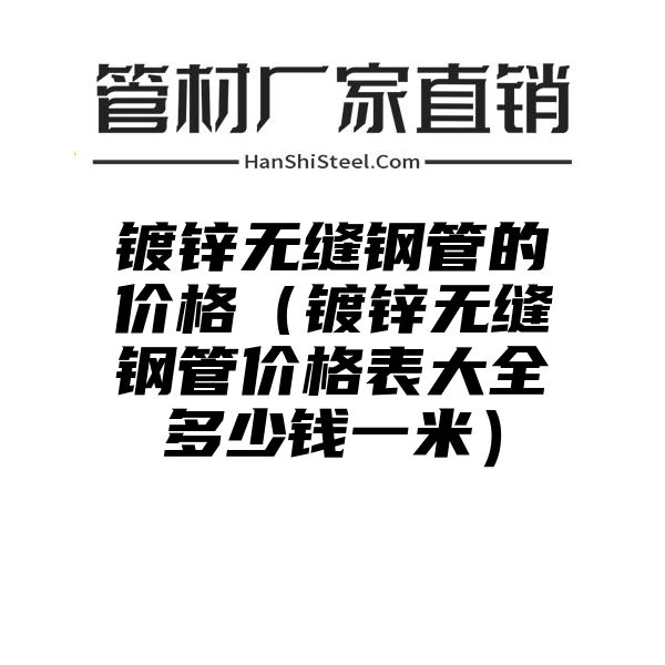 镀锌无缝钢管的价格（镀锌无缝钢管价格表大全多少钱一米）