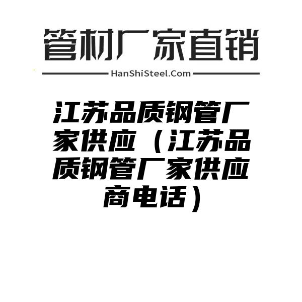 江苏品质钢管厂家供应（江苏品质钢管厂家供应商电话）