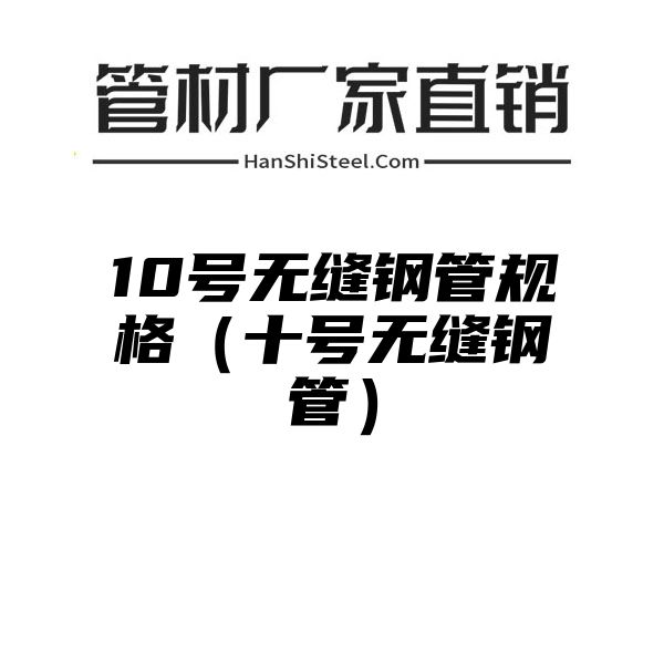 10号无缝钢管规格（十号无缝钢管）