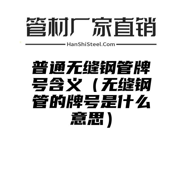 普通无缝钢管牌号含义（无缝钢管的牌号是什么意思）