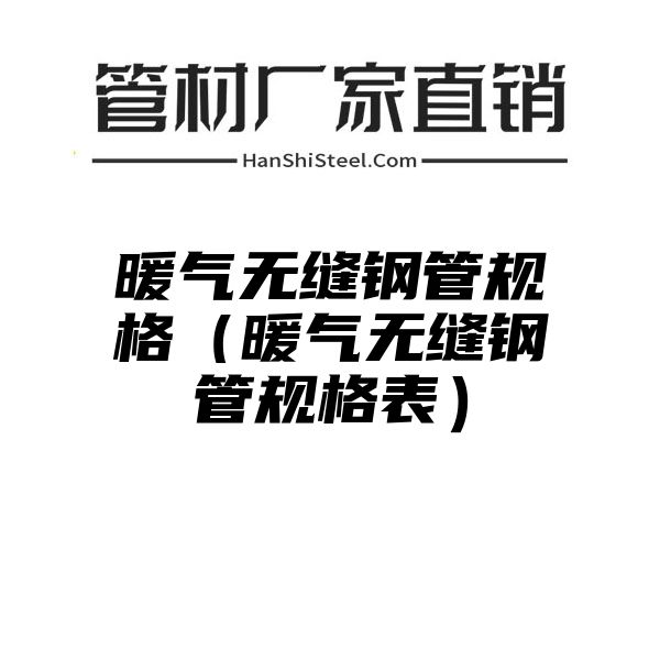 暖气无缝钢管规格（暖气无缝钢管规格表）