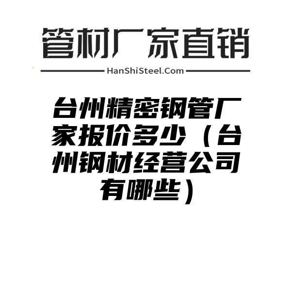 台州精密钢管厂家报价多少（台州钢材经营公司有哪些）