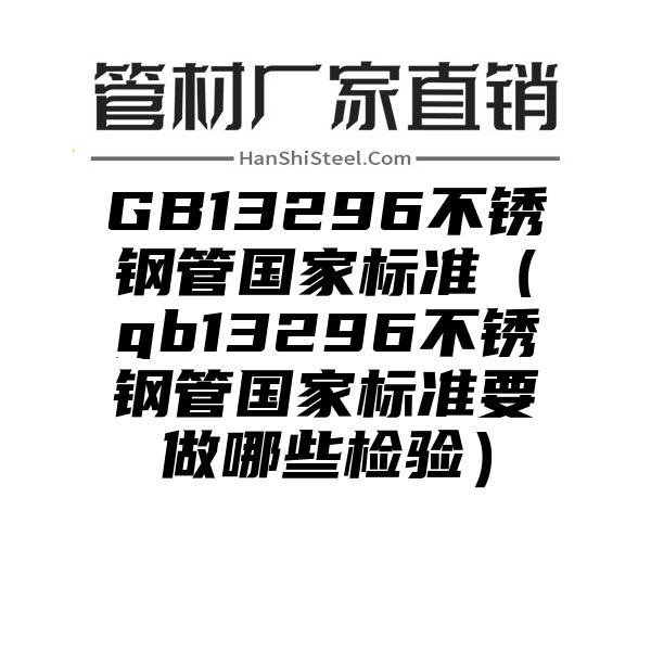 GB13296不锈钢管国家标准（gb13296不锈钢管国家标准要做哪些检验）