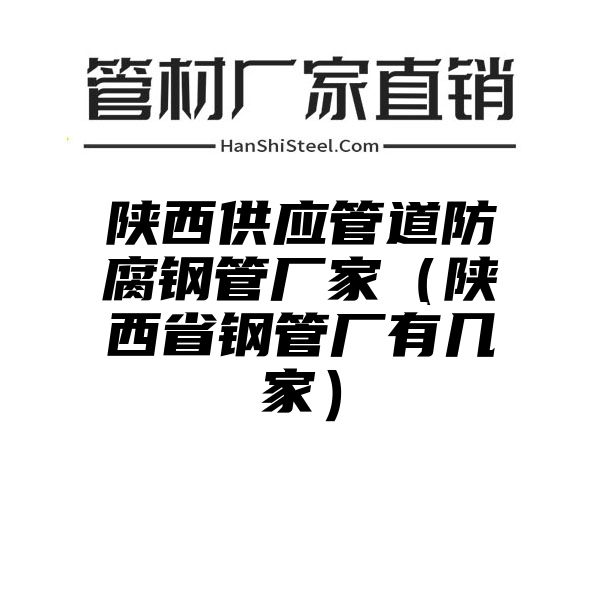 陕西供应管道防腐钢管厂家（陕西省钢管厂有几家）