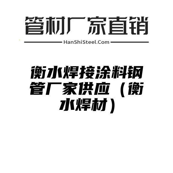 衡水焊接涂料钢管厂家供应（衡水焊材）