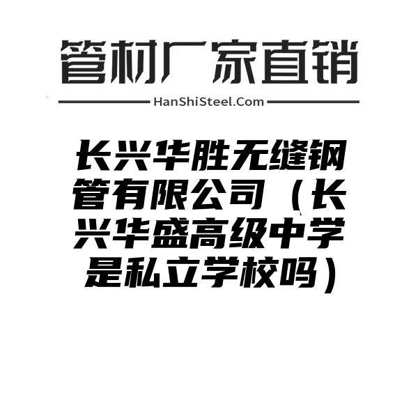 长兴华胜无缝钢管有限公司（长兴华盛高级中学是私立学校吗）