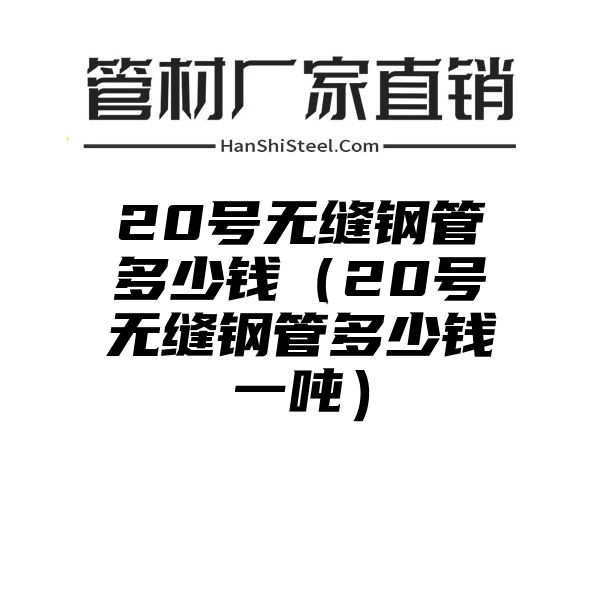 20号无缝钢管多少钱（20号无缝钢管多少钱一吨）